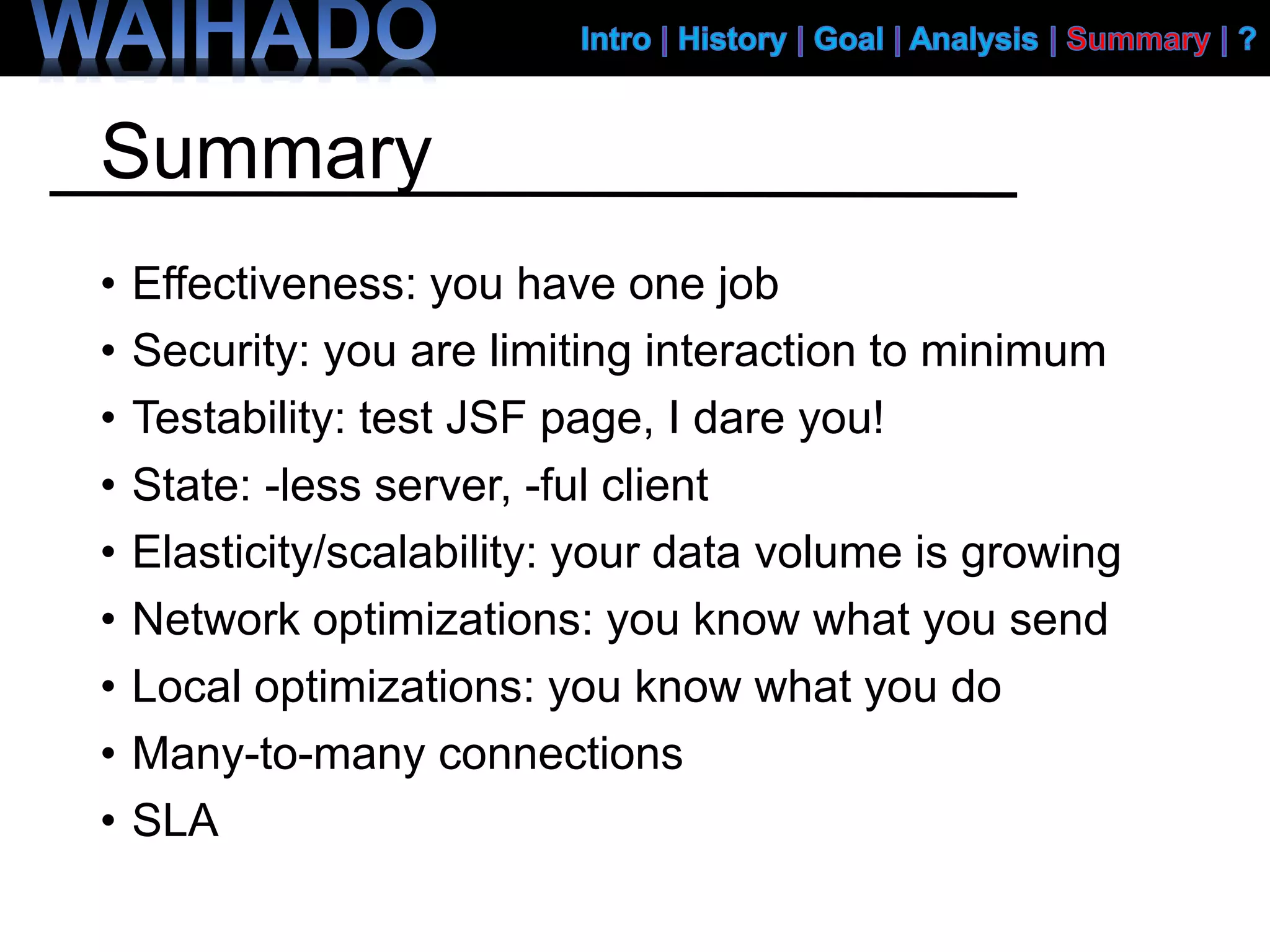 Summary
• Effectiveness: you have one job
• Security: you are limiting interaction to minimum
• Testability: test JSF page, I dare you!
• State: -less server, -ful client
• Elasticity/scalability: your data volume is growing
• Network optimizations: you know what you send
• Local optimizations: you know what you do
• Many-to-many connections
• SLA
 