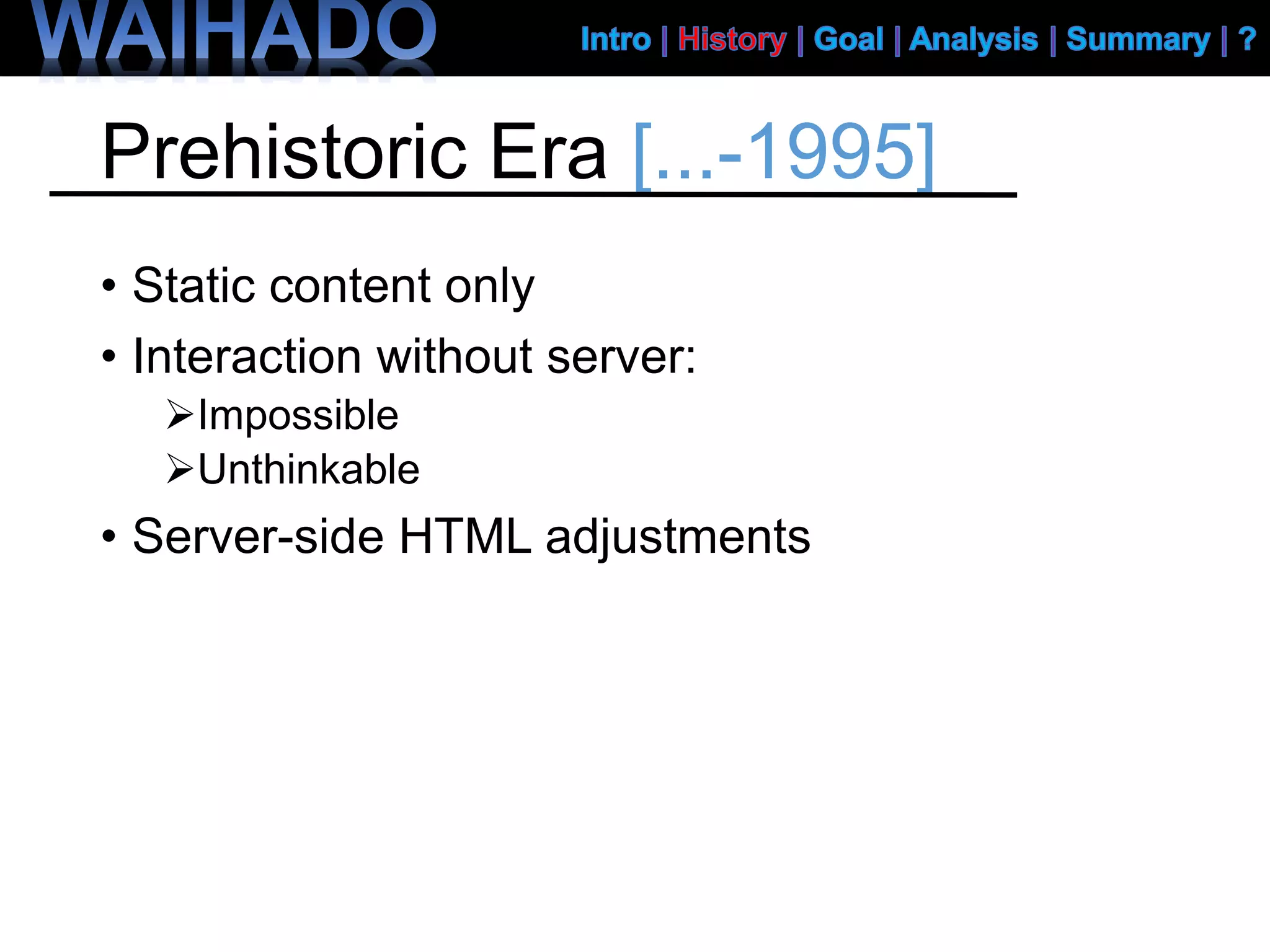 Prehistoric Era [...-1995]
• Static content only
• Interaction without server:
Impossible
Unthinkable
• Server-side HTML adjustments
 