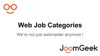 Web Job Categories 
We’re not just webmaster anymore ! 
 