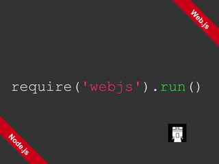 Web.js Node.js require( 'webjs' ). run () 