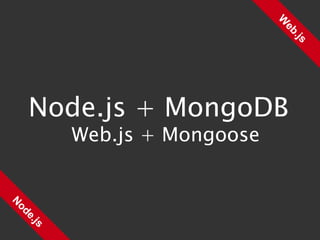 Web.js Node.js Node.js + MongoDB Web.js + Mongoose 
