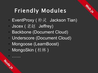 EventProxy ( 朴灵  Jackson Tian) Jscex ( 老赵  Jeffrey) Backbone (Document Cloud) Underscore (Document Cloud) Mongoose (LearnBoost) MongoSkin ( 桂林 ) …… Web.js Node.js Friendly Modules 