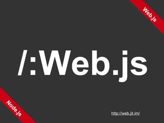 Web.js Node.js /:Web.js http://web.jit.im/ 