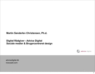 Martin Sønderlev Christensen, Ph.d.


Digital Rådgiver - Advice Digital
Sociale medier & Brugercentreret design




advicedigital.dk
nowuseit.com


                                          1

                                              1