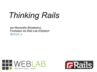 Thinking Rails
par Alexandre Strzelewicz
Fondateur du Web Lab d‟Epitech
@strzel_a
 