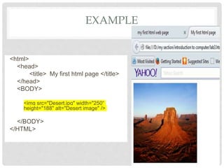<html>
<head>
<title> My first html page </title>
</head>
<BODY>
<img src="Desert.jpg" width="250“
height="188" alt="Desert image" />
</BODY>
</HTML>
EXAMPLE
 
