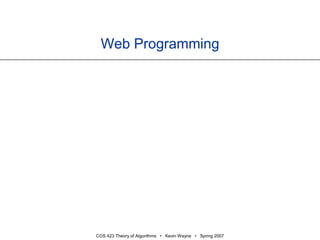 COS 423 Theory of Algorithms • Kevin Wayne • Spring 2007
Web Programming
 