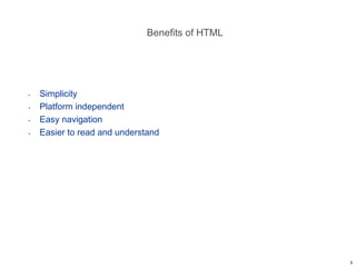 Benefits of HTML
• Simplicity
• Platform independent
• Easy navigation
• Easier to read and understand
5
 