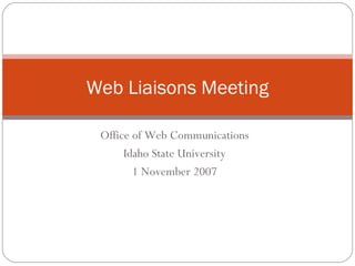 Office of Web Communications Idaho State University 1 November 2007 Web Liaisons Meeting 