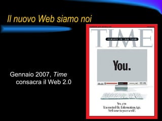 Il nuovo Web siamo noi Gennaio 2007,  Time  consacra il Web 2.0 