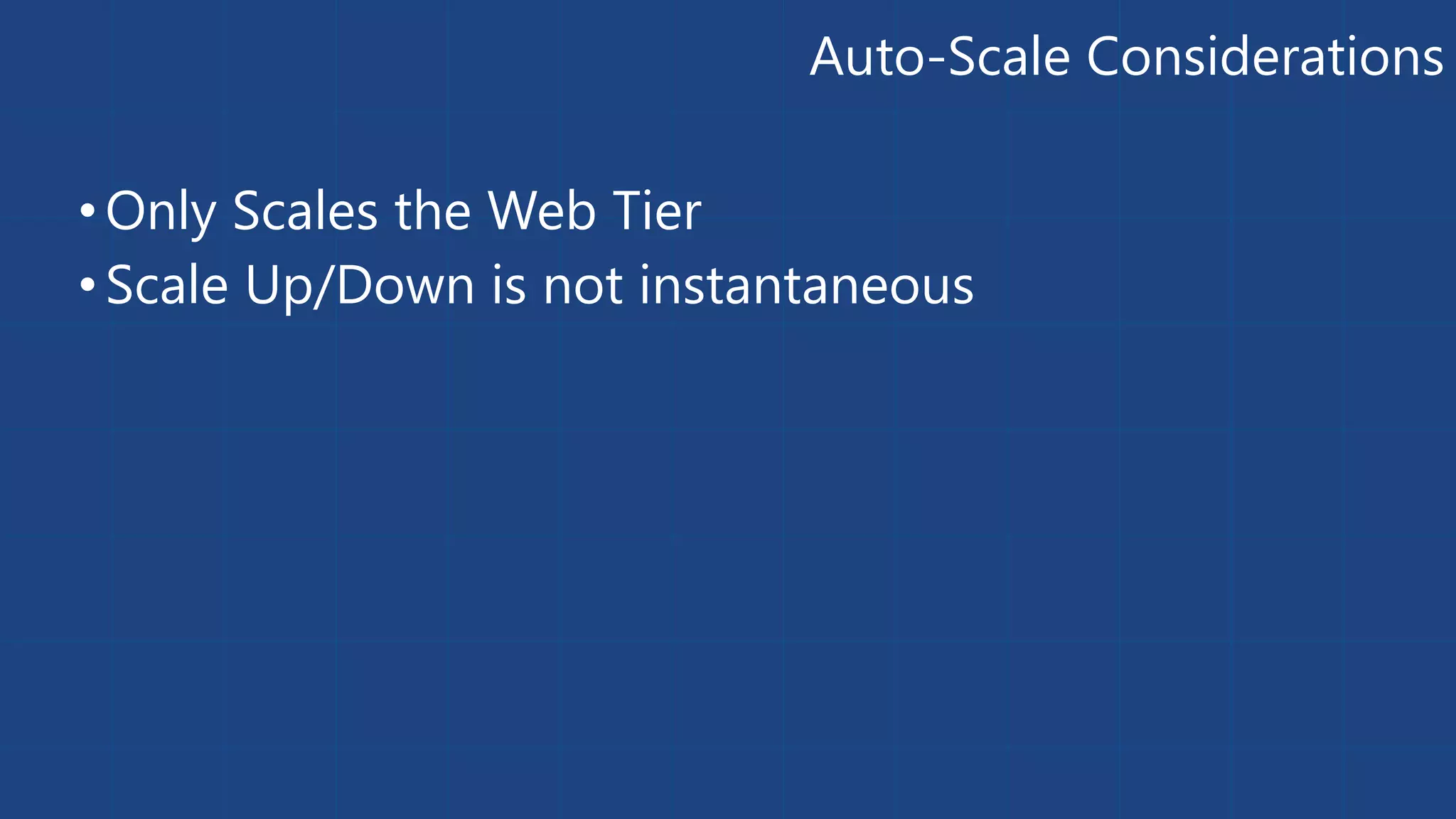 Auto-Scale Considerations 
• Only Scales the Web Tier 
• Scale Up/Down is not instantaneous 
 