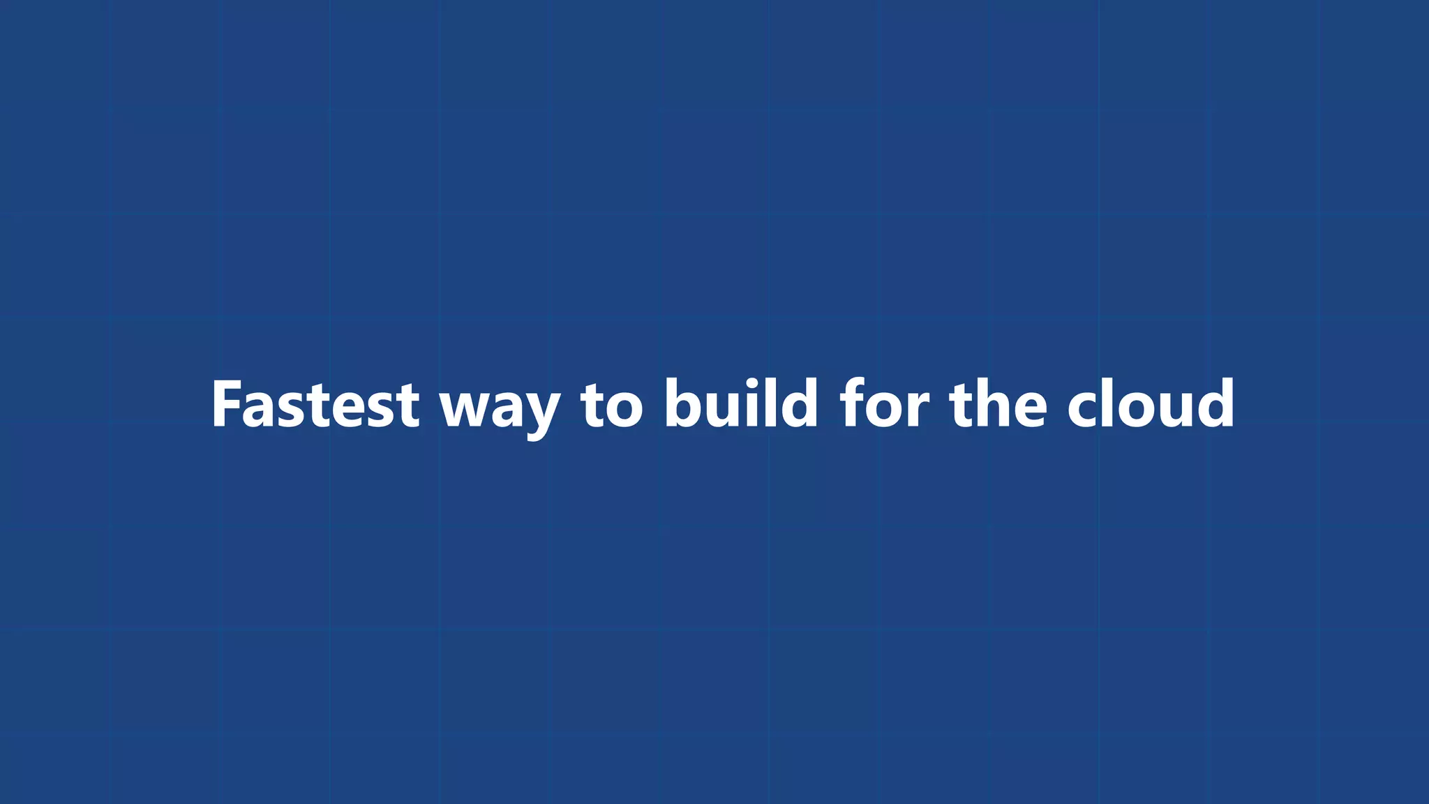 Fastest way to build for the cloud 
 