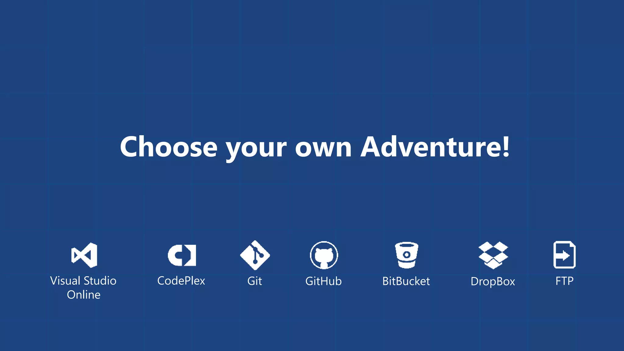 Choose your own Adventure! 
Visual Studio GitHub 
Online 
CodePlex Git BitBucket DropBox FTP 
 