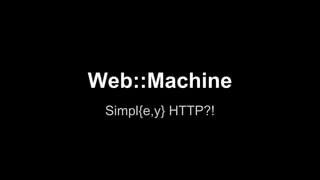Web::Machine
Simpl{e,y} HTTP?!
 