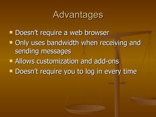 Advantages Doesn’t require a web browser Only uses bandwidth when receiving and sending messages Allows customization and add-ons  Doesn’t require you to log in every time 