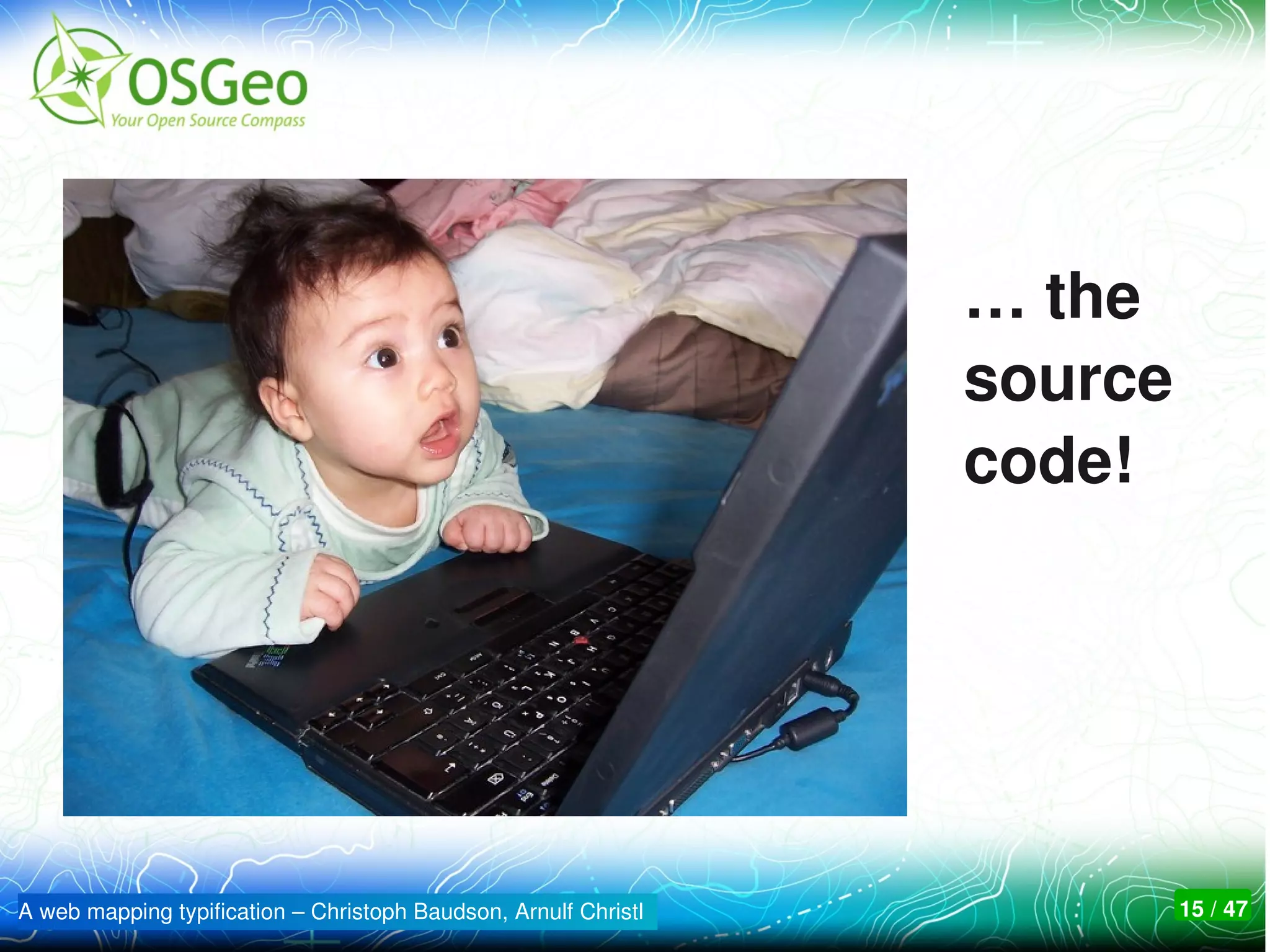 … the
                                                                 source 
                                                                 code!




A web mapping typification – Christoph Baudson, Arnulf Christl         15 / 47
 