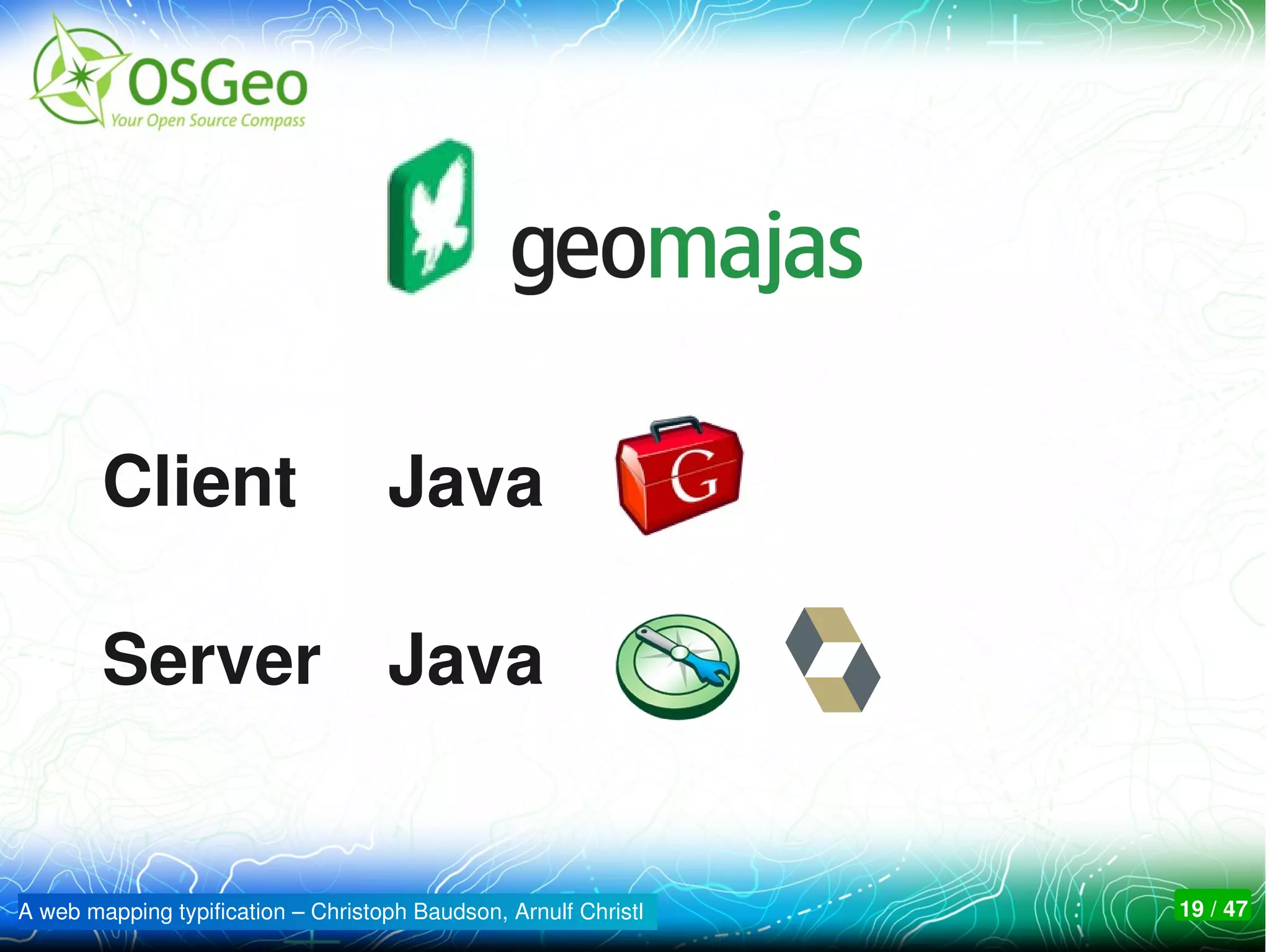 Client                      Java

        Server Java


A web mapping typification – Christoph Baudson, Arnulf Christl   19 / 47
 