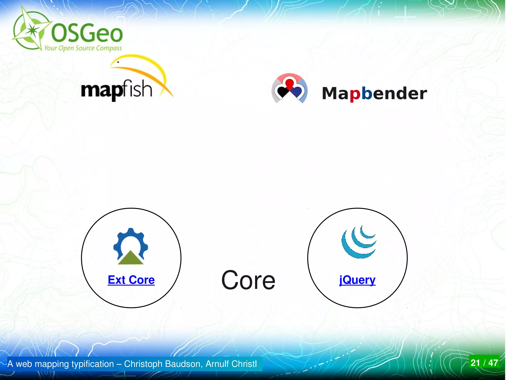 Mapbender




                        Ext Core                     Core         jQuery




A web mapping typification – Christoph Baudson, Arnulf Christl               21 / 47
 