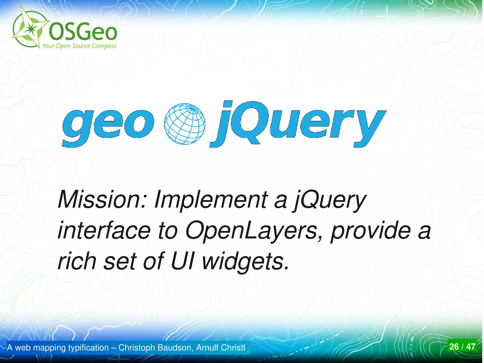Mission: Implement a jQuery 
            interface to OpenLayers, provide a 
            rich set of UI widgets.


A web mapping typification – Christoph Baudson, Arnulf Christl   26 / 47
 