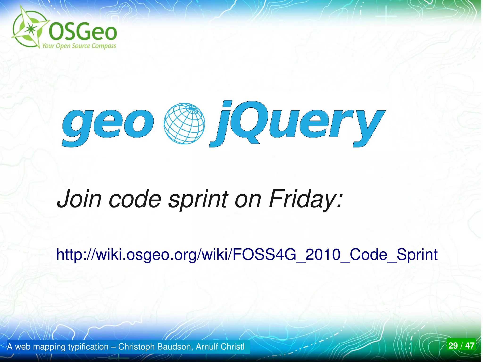Join code sprint on Friday:

            http://wiki.osgeo.org/wiki/FOSS4G_2010_Code_Sprint




A web mapping typification – Christoph Baudson, Arnulf Christl   29 / 47
 