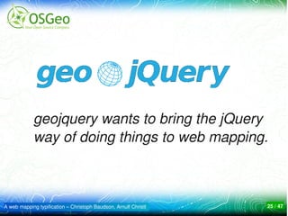 geojquery wants to bring the jQuery 
            way of doing things to web mapping.



A web mapping typification – Christoph Baudson, Arnulf Christl   25 / 47
 