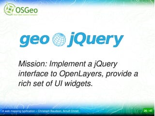 Mission: Implement a jQuery 
            interface to OpenLayers, provide a 
            rich set of UI widgets.


A web mapping typification – Christoph Baudson, Arnulf Christl   26 / 47
 