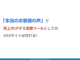 「本当のお客様の声」で
    売上がUPする営業ツールとしての

    WEBサイトは作れる!




            2012 (C) YB Planning, Inc.  All Rights Reserved.
 