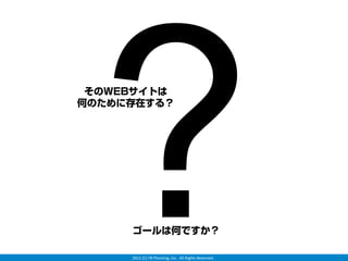 ?
 そのWEBサイトは
何のために存在する？




     ゴールは何ですか？

     2012 (C) YB Planning, Inc.  All Rights Reserved.
 