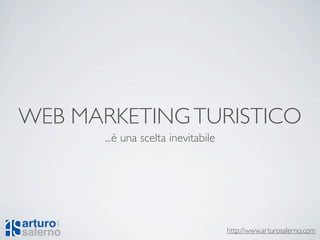WEB MARKETING TURISTICO
       ...è una scelta inevitabile




                                     http://www.arturosalerno.com
 