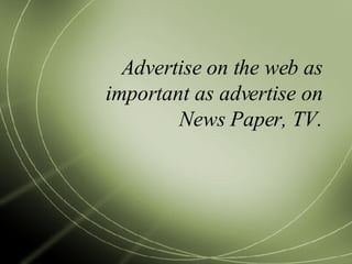 Advertise on the web as important as advertise on News Paper, TV. 