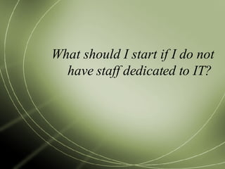 What should I start if I do not have staff dedicated to IT? 
