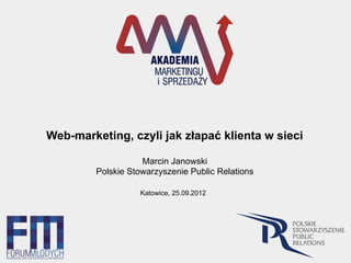 Web-marketing, czyli jak złapać klienta w sieci
Marcin Janowski
Polskie Stowarzyszenie Public Relations
Katowice, 25.09.2012
 