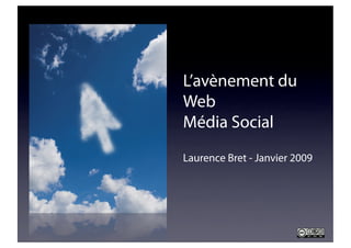 L’avènement du
Web
Média Social
Laurence Bret - Janvier 2009
 