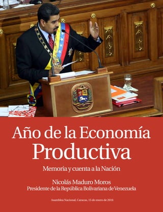 AñodelaEconomía
Productiva
MemoriaycuentaalaNación
NicolásMaduroMoros
PresidentedelaRepúblicaBolivarianadeVenezuela
Asamblea Nacional, Caracas, 15 de enero de 2016
 