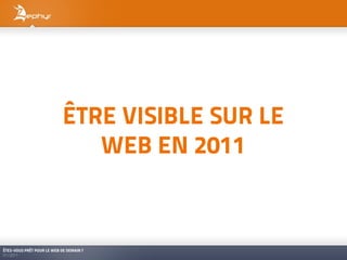 ÊTRE VISIBLE SUR LE
                               WEB EN 2011



ÊTES-VOUS PRÊT POUR LE WEB DE DEMAIN ?
01/2011
 
