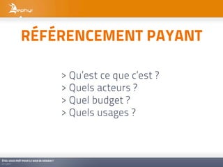 RÉFÉRENCEMENT PAYANT

                                         > Qu’est ce que c’est ?
                                         > Quels acteurs ?
                                         > Quel budget ?
                                         > Quels usages ?



ÊTES-VOUS PRÊT POUR LE WEB DE DEMAIN ?
01/2011
 