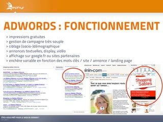 ADWORDS : FONCTIONNEMENT
    > impressions gratuites
    > gestion de campagne très souple
    > ciblage (socio-)démographique
    > annonces textuelles, display, vidéo
    > affichage sur google.fr ou sites partenaires
    > enchère variable en fonction des mots clés / site / annonce / landing page




ÊTES-VOUS PRÊT POUR LE WEB DE DEMAIN ?
01/2011
 