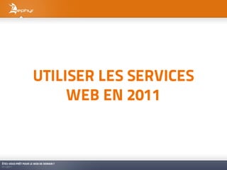 UTILISER LES SERVICES
                           WEB EN 2011



ÊTES-VOUS PRÊT POUR LE WEB DE DEMAIN ?
01/2011
 