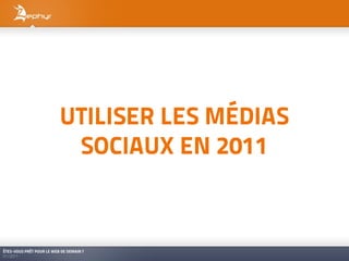 UTILISER LES MÉDIAS
                           SOCIAUX EN 2011



ÊTES-VOUS PRÊT POUR LE WEB DE DEMAIN ?
01/2011
 