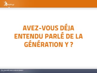 AVEZ-VOUS DÉJA
                      ENTENDU PARLÉ DE LA
                        GÉNÉRATION Y ?


ÊTES-VOUS PRÊT POUR LE WEB DE DEMAIN ?
01/2011
 