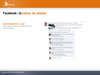 Facebook : la valeur du réseau


   LUNDI 8 MARS 2010 – 13h38
   Kilian Hauray répond aux deux derniers
   commentaires.




ÊTES-VOUS PRÊT POUR LE WEB DE DEMAIN ?
01/2011
 