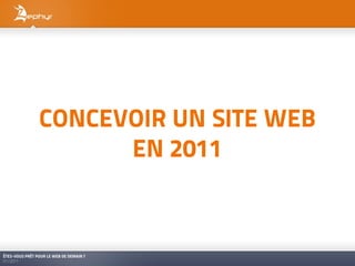 CONCEVOIR UN SITE WEB
                      EN 2011



ÊTES-VOUS PRÊT POUR LE WEB DE DEMAIN ?
01/2011
 