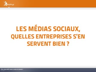 LES MÉDIAS SOCIAUX,
                 QUELLES ENTREPRISES S’EN
                      SERVENT BIEN ?



ÊTES-VOUS PRÊT POUR LE WEB DE DEMAIN ?
01/2011
 