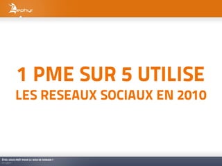 1 PME SUR 5 UTILISE
         LES RESEAUX SOCIAUX EN 2010



ÊTES-VOUS PRÊT POUR LE WEB DE DEMAIN ?
01/2011
 
