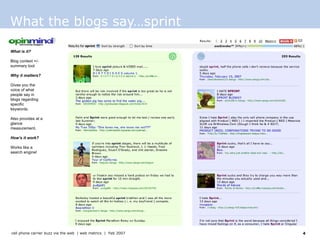 What the blogs say…sprint What is it? Blog context +/- summary tool  Why it matters? Gives you the voice of what people say in blogs regarding specific keywords. Also provides at a glance measurement. How’s it work? Works like a search engine!  