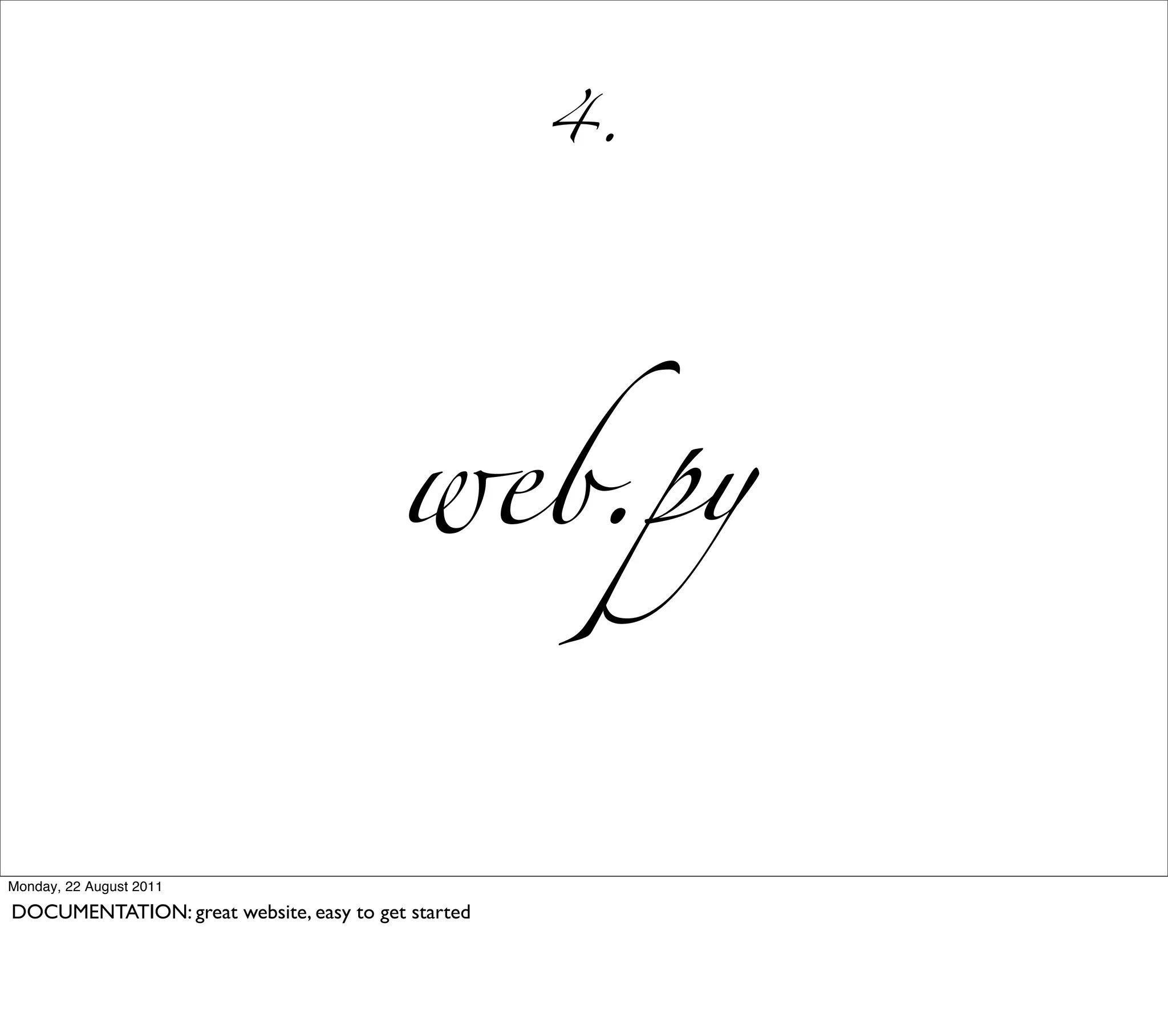 4.




                                         web.py


Monday, 22 August 2011

DOCUMENTATION: great website, easy to get started
 