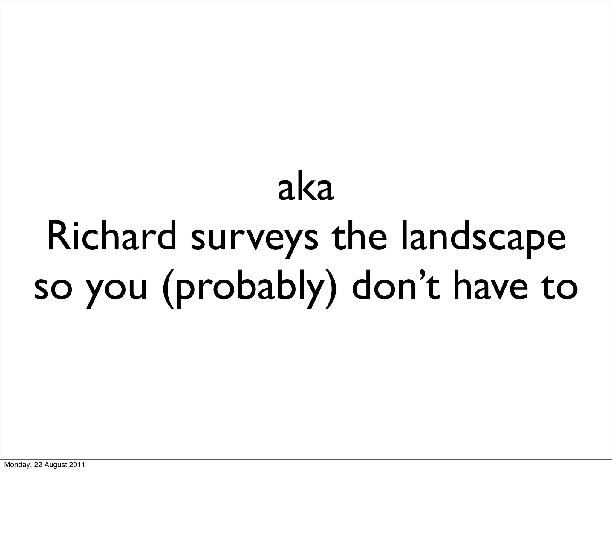 aka
        Richard surveys the landscape
       so you (probably) don’t have to


Monday, 22 August 2011
 