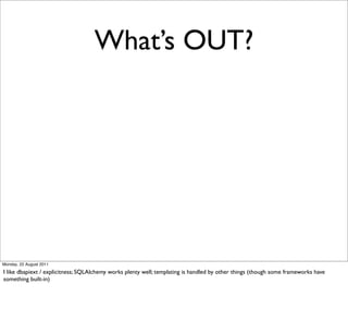What’s OUT?




Monday, 22 August 2011

I like dbapiext / explicitness; SQLAlchemy works plenty well; templating is handled by other things (though some frameworks have
something built-in)
 