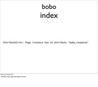 bobo
                                        index


    AttributeError: Page instance has no attribute 'bobo_response'




Monday, 22 August 2011

without scan I get this bizarro error
 