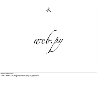 4.




                                         web.py


Monday, 22 August 2011

DOCUMENTATION: great website, easy to get started
 